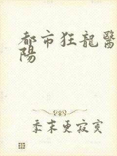 都市狂龙医仙林阳