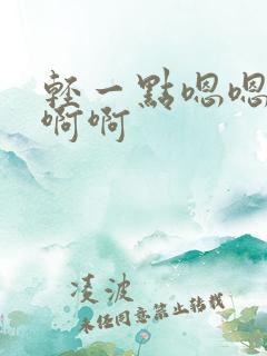 轻一点嗯嗯嗯啊啊啊