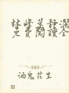 林峰叶静澜小说免费阅读全文无弹窗