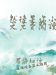 然后是你小说全文免费阅读无弹窗
