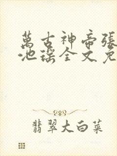 万古神帝张若尘池瑶全文免费阅读