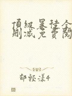 顶级暴徒全文无删减免费阅读