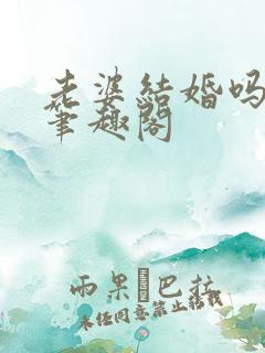 老婆结婚吗gl笔趣阁