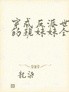 穿成反派世子爷的亲妹妹全文免费阅读