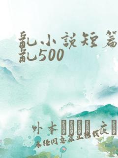 乱小说短篇合集乱500