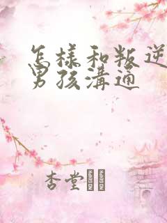 怎样和叛逆期的男孩沟通