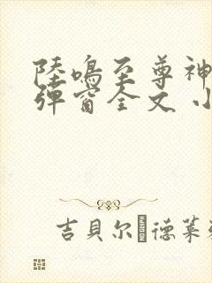 陆鸣至尊神殿无弹窗全文 小说