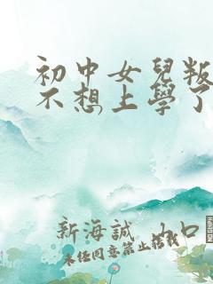 初中女儿叛逆说不想上学了怎么办