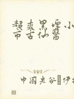 超爽黑啤小说都市古仙医