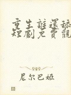 重生谁还舔皇后短剧免费观看