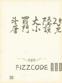 斗罗大陆2绝世唐门小说免费阅读全文无弹窗