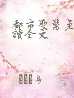 都市圣医免费阅读全文
