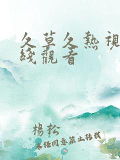 久草久热视频在线观看