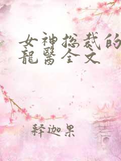 女神总裁的贴身龙医全文