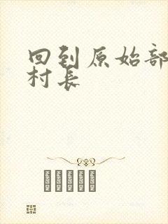 回到原始部落当村长
