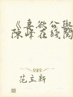 《妻欲公与媳》陈峰在线阅读