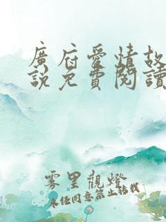 广府爱情故事小说免费阅读无弹窗