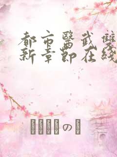 都市医武双修最新章节在线阅读