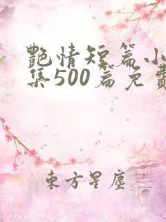艳情短篇小说合集500篇免费