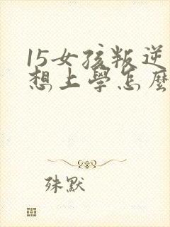 15女孩叛逆不想上学怎么办