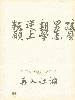 叛逆期男孩子不愿上学怎么办