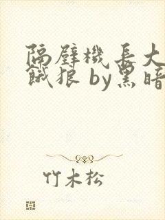 隔壁机长大叔是饿狼 by黑暗森林免费阅读