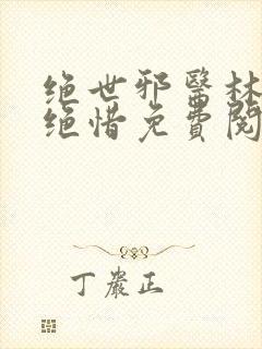 绝世邪医林凡叶绝惜免费阅读