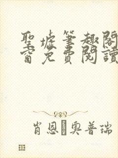 圣墟笔趣阁无弹窗免费阅读