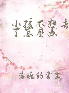 小孩不想去上学了怎么办