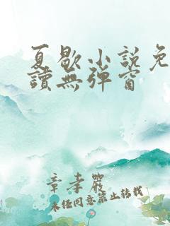 夏歇小说免费阅读无弹窗