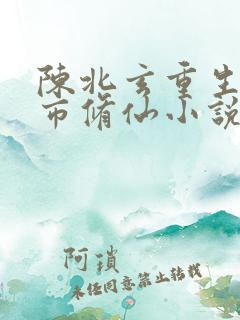 陈北玄重生之都市修仙小说听书