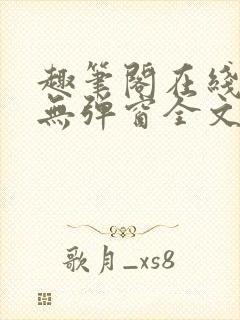 趣笔阁在线阅读无弹窗全文