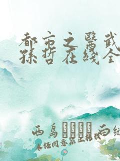 都市之医武风流孙哲在线全文阅读