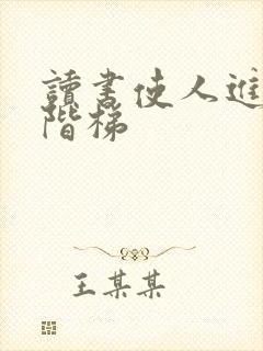 读书使人进步的阶梯