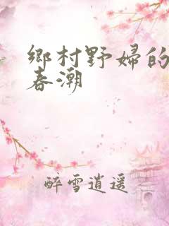 乡村野妇的欲野春潮