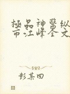 极品神医纵横都市江峰全文阅读