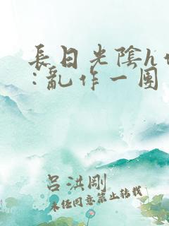 长日光阴h作者 : 乱作一团