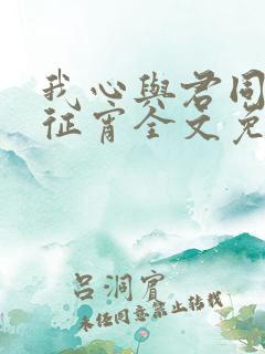 我心与君同by征宵全文免费阅读笔趣阁
