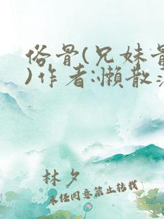 俗骨(兄妹骨科)作者:懒散蒲公英