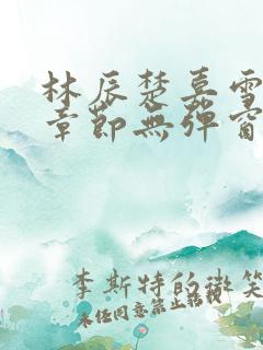 林辰楚嘉雪最新章节无弹窗笔趣阁