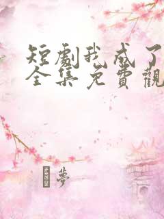 短剧我成了神豪全集免费观看