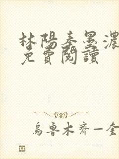 林阳秦墨浓全文免费阅读