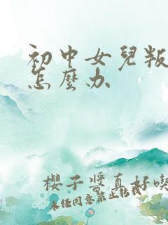 初中女儿叛逆期怎么办