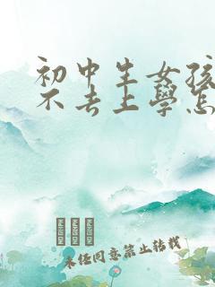 初中生女孩叛逆不去上学怎么办