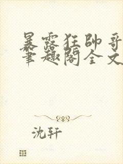 暴露狂帅哥by笔趣阁全文阅读