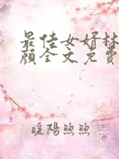 最佳女婿林羽江颜全文免费