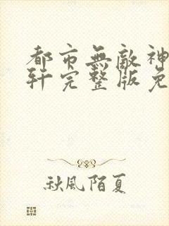 都市无敌神医萧轩完整版免费阅读