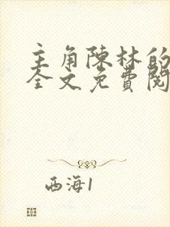 主角陈林的小说全文免费阅读