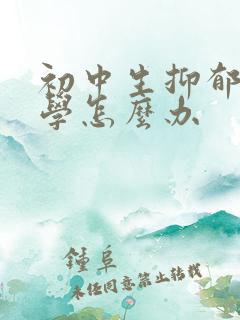 初中生抑郁不上学怎么办