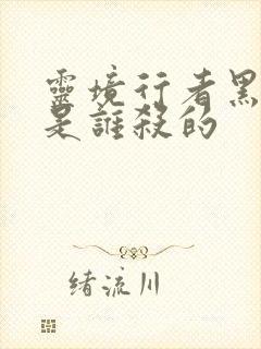 灵境行者黑无常是谁杀的